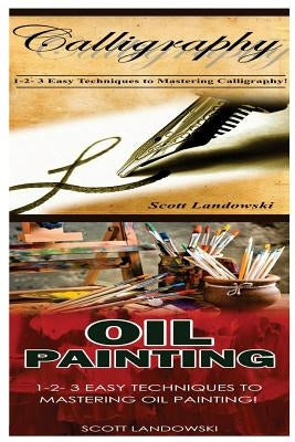 Calligraphy & Oil Painting: 1-2-3 Easy Techniques to Mastering Calligraphy! & 1-2-3 Easy Techniques to Mastering Oil Painting! by Landowski, Scott