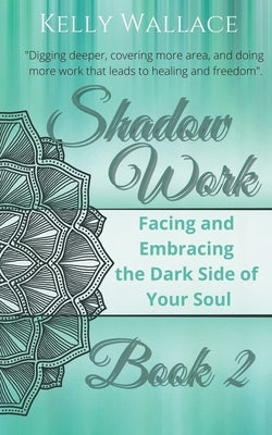 Shadow Work Book 2: Facing & Embracing the Dark Side of Your Soul by Wallace, Kelly