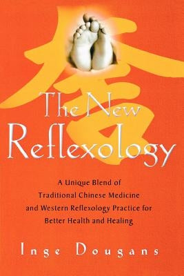The New Reflexology: A Unique Blend of Traditional Chinese Medicine and Western Reflexology Practice for Better Health and Healing by Dougans, Inge
