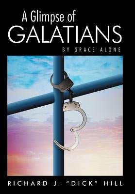 A Glimpse of Galatians: By Grace Alone by Hill, Richard J. Dick
