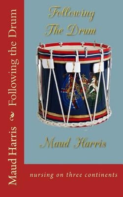 Following the Drum: nursing on three continents by Harris, Maud