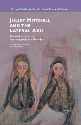 Juliet Mitchell and the Lateral Axis: Twenty-First-Century Psychoanalysis and Feminism by Duschinsky, R.