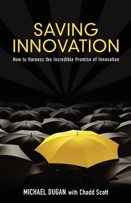 Saving Innovation: How to Harness the Incredible Promise of Innovation by Dugan, Michael