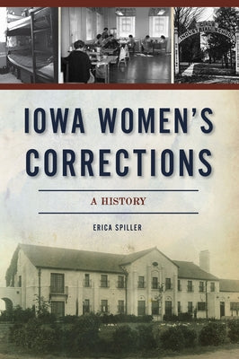 Iowa Women's Corrections: A History by Spiller, Erica
