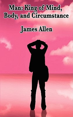 Man: King of Mind, Body, and Circumstance by Allen, James