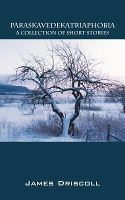 Paraskavedekatriaphobia: A Collection of Short Stories by Driscoll, James