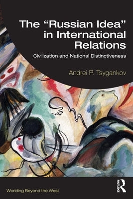 The "Russian Idea" in International Relations: Civilization and National Distinctiveness by Tsygankov, Andrei P.