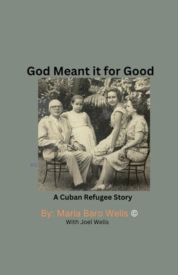 God Meant It For Good: A Cuban Refugee Story by Wells, Maria Wells and Joel