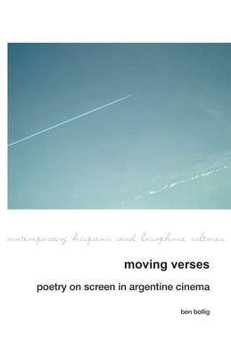 Moving Verses: Poetry on Screen in Argentine Cinema by Bollig, Ben