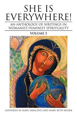 She Is Everywhere! Volume 3: An Anthology of Writings in Womanist/Feminist Spirituality by Saracino, Mary