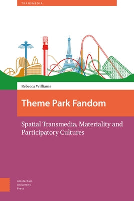 Theme Park Fandom: Spatial Transmedia, Materiality and Participatory Cultures by Williams, Rebecca