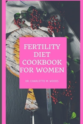 Fertility Diet Cookbook for Women: Healthy Eating for a Healthy Reproductive System by Woods, Charlotte M.