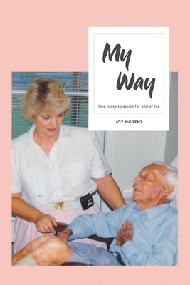 My Way: One Nurse's Passion for End of Life by Nugent, Joy