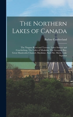 The Northern Lakes of Canada: The Niagara River and Toronto, Lakes Simcoe and Couchiching, The Lakes of Muskoka, The Georgian Bay, Great Manitoulin by Cumberland, Barlow