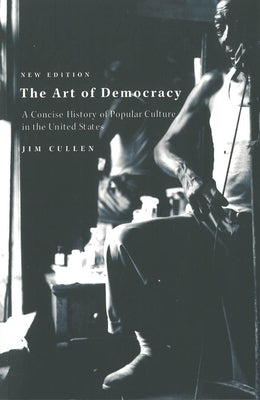 The Art of Democracy: A Concise History of Popular Culture in the United States by Cullen, Jim