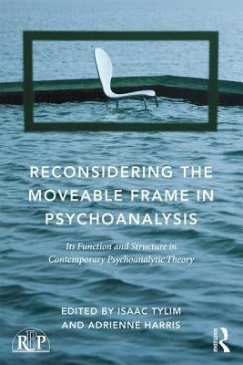 Reconsidering the Moveable Frame in Psychoanalysis: Its Function and Structure in Contemporary Psychoanalytic Theory by Tylim, Isaac
