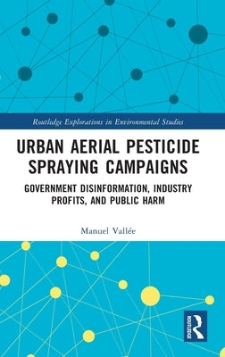 Urban Aerial Pesticide Spraying Campaigns: Government Disinformation, Industry Profits, and Public Harm by Vallée, Manuel