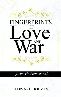 Fingerprints of Love and War: A Poetic Devotional by Holmes, Edward L.