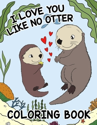 I Love You Like No Otter - Coloring Book For Kids: Enjoyable and Sweet Valentine's Day Coloring for Infants and Toddlers by Smith, Mya K.