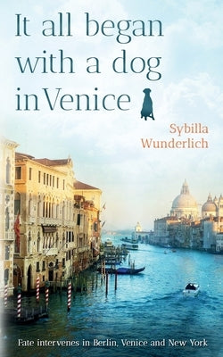 It all began with a dog in Venice: Fate intervenes in Berlin, Venice an New York by LaViolette, Moira