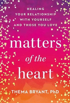 Matters of the Heart: Healing Your Relationship with Yourself and Those You Love by Bryant, Thema