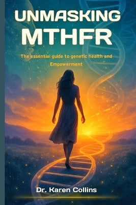 Unmasking Mthfr: The Essential Guide To Genetic Health and Empowerment by Collins, Karen