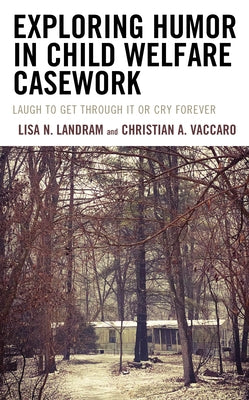 Exploring Humor in Child Welfare Casework: Laugh To Get Through It or Cry Forever by Landram, Lisa N.