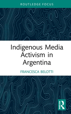 Indigenous Media Activism in Argentina by Belotti, Francesca