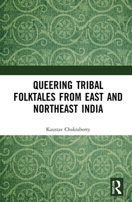 Queering Tribal Folktales from East and Northeast India by Chakraborty, Kaustav