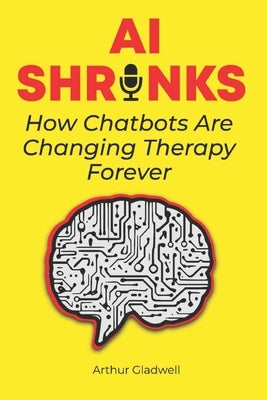 AI Shrinks: How Chatbots Are Changing Therapy Forever: Exploring the Future of Mental Health Support with AI Tools by Gladwell, Arthur