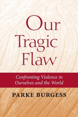 Our Tragic Flaw: Confronting Violence in Ourselves and the World by Burgess, Parke