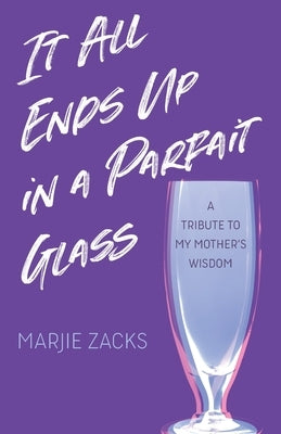 It All Ends Up in a Parfait Glass: A Tribute to My Mother's Wisdom by Zacks, Marjie