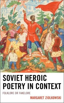 Soviet Heroic Poetry in Context: Folklore or Fakelore by Ziolkowski, Margaret