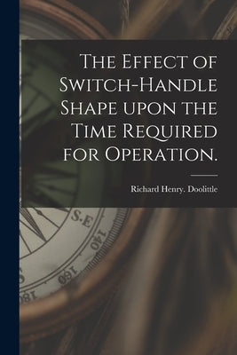 The Effect of Switch-handle Shape Upon the Time Required for Operation. by Doolittle, Richard Henry
