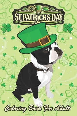 St Patricks Day Coloring Book For Adult: Irish Leprechaun Hat Boston Terrier An Adult Coloring Books St Patrick for Kids, Adults with Beautiful Irish by Jenny, Bookcreators