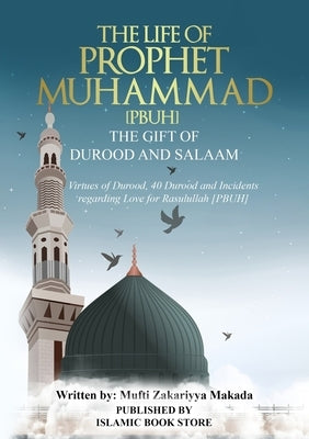 The Life of Prophet Muhammad [PBUH] - THE GIFT OF DUROOD AND SALAAM: Virtues of Durood, 40 Durood and Incidents regarding Love for Rasulullah [ PBUH ] by Makada, Mufti Zakariyya
