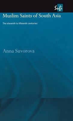 Muslim Saints of South Asia: The Eleventh to Fifteenth Centuries by Suvorova, Anna