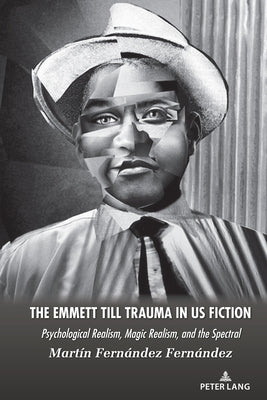 The Emmett Till Trauma in US Fiction; Psychological Realism, Magic Realism, and the Spectral by Fern?ndez Fern?ndez, Mart?n