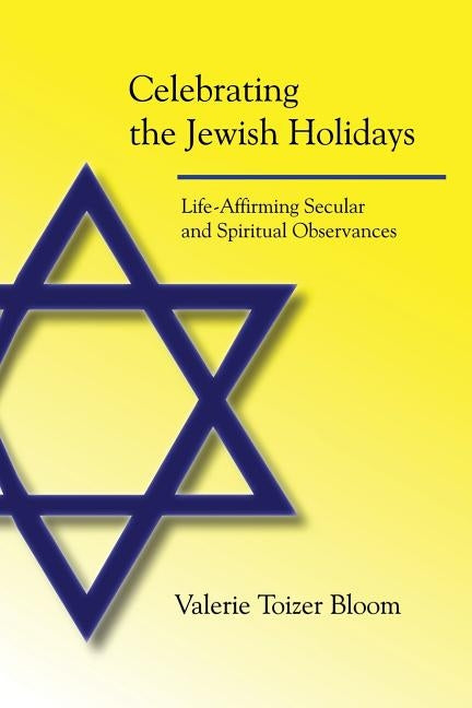 Celebrating the Jewish Holidays: Life-Affirming Secular and Spiritual Observances by Bloom, Valerie Toizer