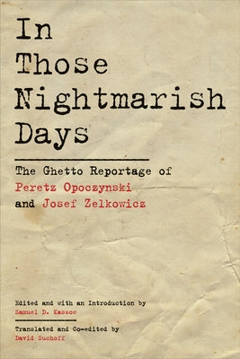 In Those Nightmarish Days: The Ghetto Reportage of Peretz Opoczynski and Josef Zelkowicz by Suchoff, David