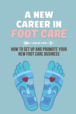 A New Career In Foot Care: How To Set Up And Promote Your New Foot Care Business: Footcare Business by Western, Criselda