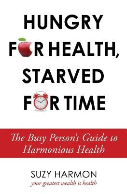 Hungry For Health, Starved For Time: The Busy Person's Guide to Harmonious Health by Harmon, Suzy