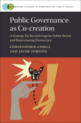 Public Governance as Co-Creation: A Strategy for Revitalizing the Public Sector and Rejuvenating Democracy by Ansell, Christopher