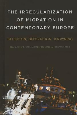 The Irregularization of Migration in Contemporary Europe: Detention, Deportation, Drowning by Jansen, Yolande