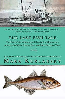 The Last Fish Tale: The Fate of the Atlantic and Survival in Gloucester, America's Oldest Fishing Port and Most Original Town by Kurlansky, Mark
