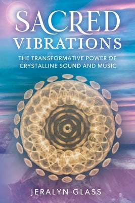 Sacred Vibrations: The Transformative Power of Crystalline Sound and Music by Glass, Jeralyn