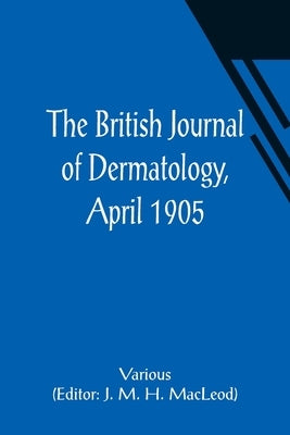 The British Journal of Dermatology, April 1905 by MacLeod, J. M. H.