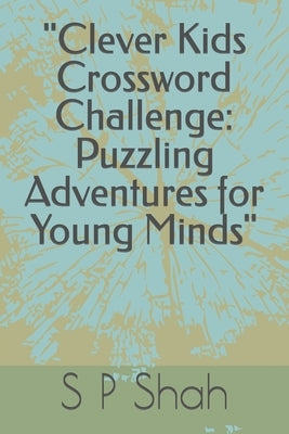 "Clever Kids Crossword Challenge: Puzzling Adventures for Young Minds" by Shah, S. P.