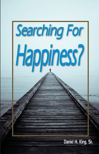 Searching For Happiness? by King, Sr. H. Daniel