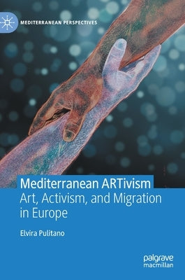 Mediterranean Artivism: Art, Activism, and Migration in Europe by Pulitano, Elvira
